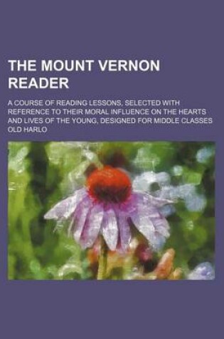 Cover of The Mount Vernon Reader; A Course of Reading Lessons, Selected with Reference to Their Moral Influence on the Hearts and Lives of the Young, Designed for Middle Classes