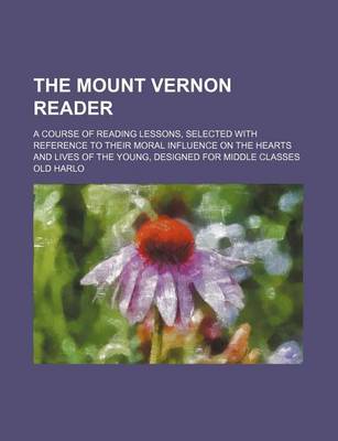 Book cover for The Mount Vernon Reader; A Course of Reading Lessons, Selected with Reference to Their Moral Influence on the Hearts and Lives of the Young, Designed for Middle Classes