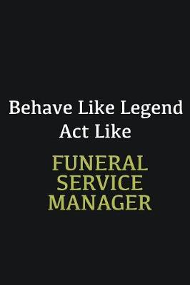 Book cover for Behave like Legend Act Like Funeral Service Manager