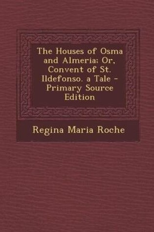 Cover of The Houses of Osma and Almeria; Or, Convent of St. Ildefonso. a Tale