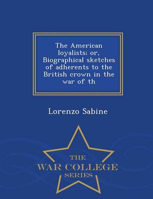 Book cover for The American Loyalists; Or, Biographical Sketches of Adherents to the British Crown in the War of Th - War College Series