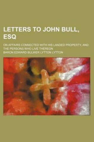 Cover of Letters to John Bull, Esq; On Affairs Connected with His Landed Property, and the Persons Who Live Thereon