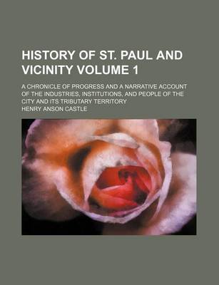 Book cover for History of St. Paul and Vicinity Volume 1; A Chronicle of Progress and a Narrative Account of the Industries, Institutions, and People of the City and Its Tributary Territory