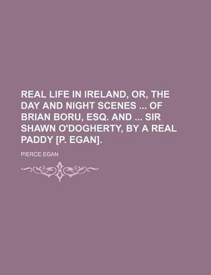Book cover for Real Life in Ireland, Or, the Day and Night Scenes of Brian Boru, Esq. and Sir Shawn O'Dogherty, by a Real Paddy [P. Egan].