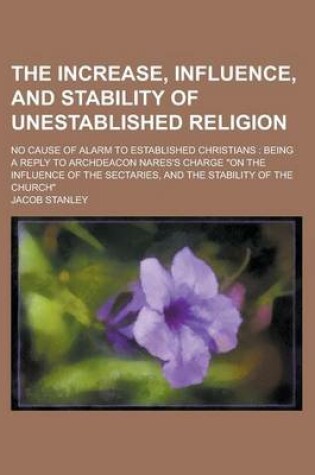 Cover of The Increase, Influence, and Stability of Unestablished Religion; No Cause of Alarm to Established Christians