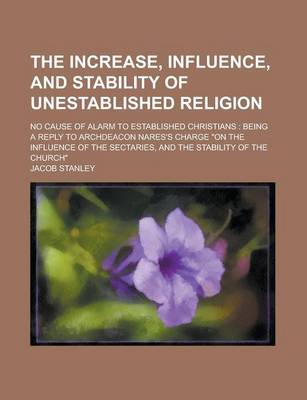 Book cover for The Increase, Influence, and Stability of Unestablished Religion; No Cause of Alarm to Established Christians