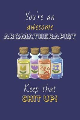 Book cover for You're An Awesome Aromatherapist Keep That Shit Up!