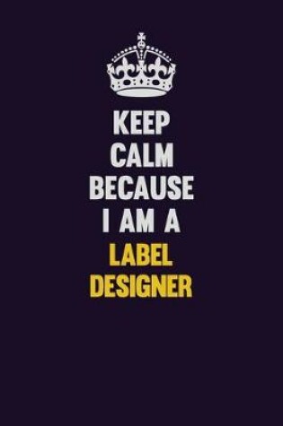 Cover of Keep Calm Because I Am A label designer