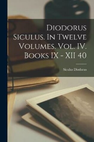 Cover of Diodorus Siculus. In Twelve Volumes. Vol. IV. Books IX - XII 40