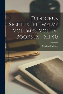 Book cover for Diodorus Siculus. In Twelve Volumes. Vol. IV. Books IX - XII 40