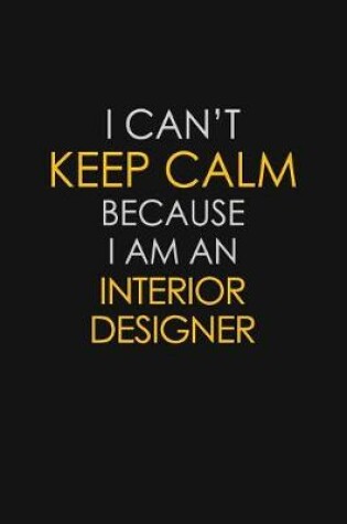 Cover of I Can't Keep Calm Because I Am An Interior Designer