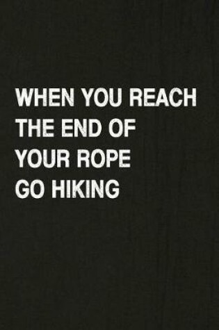 Cover of When You Reach the End of Your Rope Go Hiking