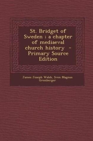 Cover of St. Bridget of Sweden; A Chapter of Mediaeval Church History - Primary Source Edition