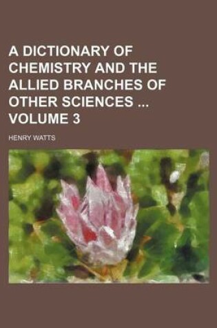 Cover of A Dictionary of Chemistry and the Allied Branches of Other Sciences Volume 3