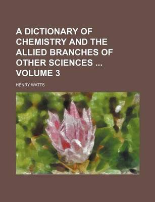 Book cover for A Dictionary of Chemistry and the Allied Branches of Other Sciences Volume 3