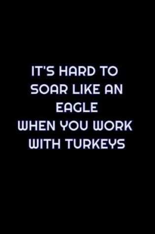 Cover of It's Hard To Soar Like An Eagle When You Work With Turkeys