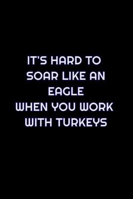 Book cover for It's Hard To Soar Like An Eagle When You Work With Turkeys