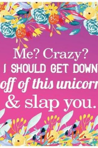 Cover of Me? Crazy? I should Get down off of this unicorn & slap you