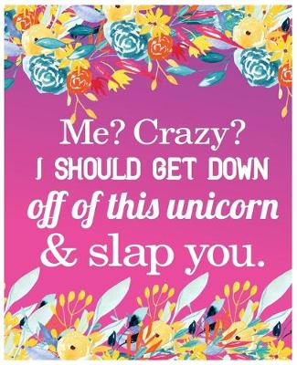 Book cover for Me? Crazy? I should Get down off of this unicorn & slap you