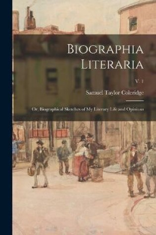 Cover of Biographia Literaria; or, Biographical Sketches of My Literary Life and Opinions; v. 1