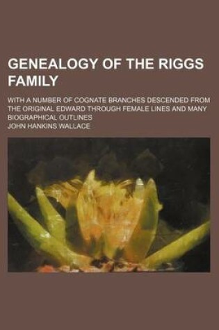 Cover of Genealogy of the Riggs Family; With a Number of Cognate Branches Descended from the Original Edward Through Female Lines and Many Biographical Outlines