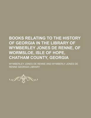 Book cover for Books Relating to the History of Georgia in the Library of Wymberley Jones de Renne, of Wormsloe, Isle of Hope, Chatham County, Georgia