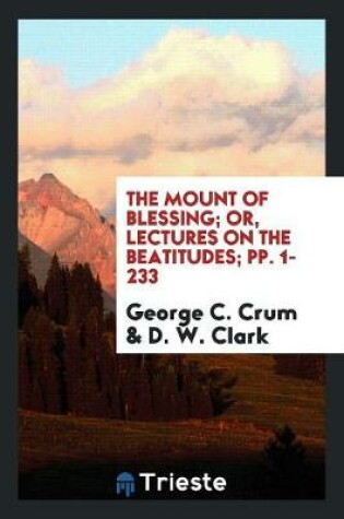 Cover of The Mount of Blessing; Or, Lectures on the Beatitudes; Pp. 1-233