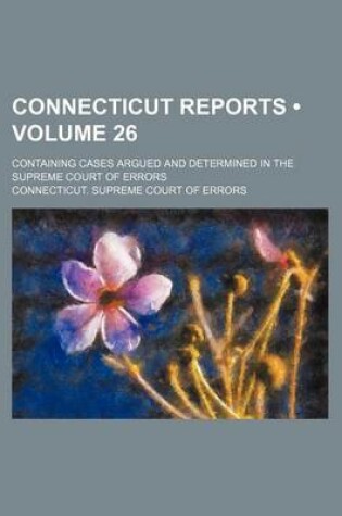 Cover of Connecticut Reports (Volume 26); Containing Cases Argued and Determined in the Supreme Court of Errors