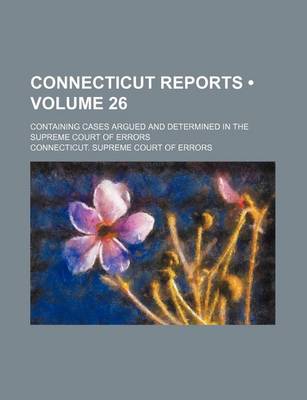 Book cover for Connecticut Reports (Volume 26); Containing Cases Argued and Determined in the Supreme Court of Errors