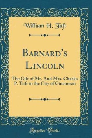 Cover of Barnard's Lincoln: The Gift of Mr. And Mrs. Charles P. Taft to the City of Cincinnati (Classic Reprint)