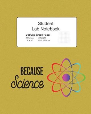 Book cover for Because Science Student Lab Dot Grid Notebook