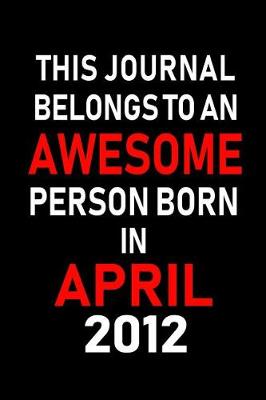 Book cover for This Journal Belongs to an Awesome Person Born in April 2012