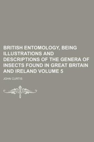 Cover of British Entomology, Being Illustrations and Descriptions of the Genera of Insects Found in Great Britain and Ireland Volume 5