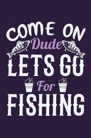 Cover of Come On Dude Lets Go For Fishing