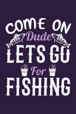 Book cover for Come On Dude Lets Go For Fishing