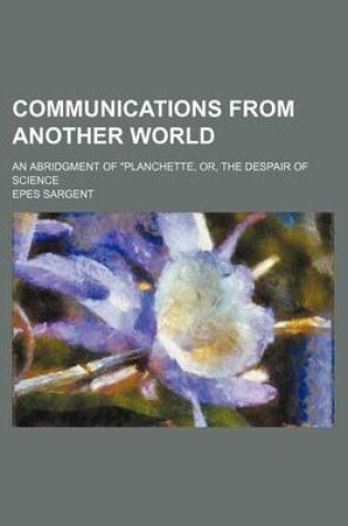 Cover of Communications from Another World; An Abridgment of Planchette, Or, the Despair of Science