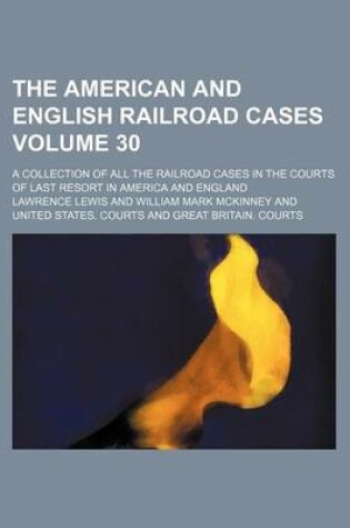 Cover of The American and English Railroad Cases Volume 30; A Collection of All the Railroad Cases in the Courts of Last Resort in America and England