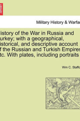 Cover of History of the War in Russia and Turkey; With a Geographical, Historical, and Descriptive Account of the Russian and Turkish Empires, Etc. with Plates, Including Portraits