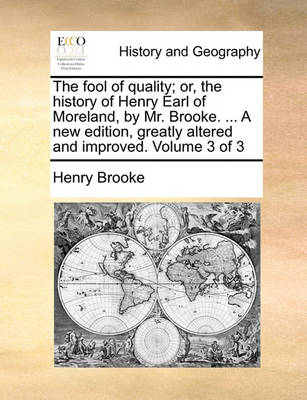 Book cover for The fool of quality; or, the history of Henry Earl of Moreland, by Mr. Brooke. ... A new edition, greatly altered and improved. Volume 3 of 3