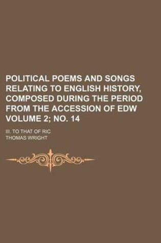 Cover of Political Poems and Songs Relating to English History, Composed During the Period from the Accession of Edw Volume 2; No. 14; III. to That of Ric