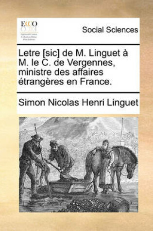 Cover of Letre [Sic] de M. Linguet A M. Le C. de Vergennes, Ministre Des Affaires Etrangeres En France.