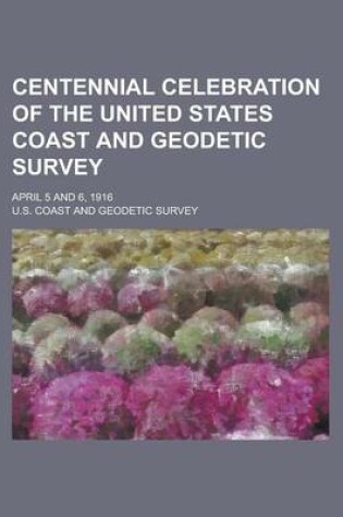 Cover of Centennial Celebration of the United States Coast and Geodetic Survey; April 5 and 6, 1916