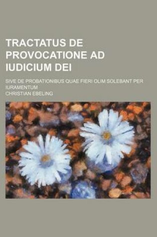 Cover of Tractatus de Provocatione Ad Iudicium Dei; Sive de Probationibus Quae Fieri Olim Solebant Per Iuramentum