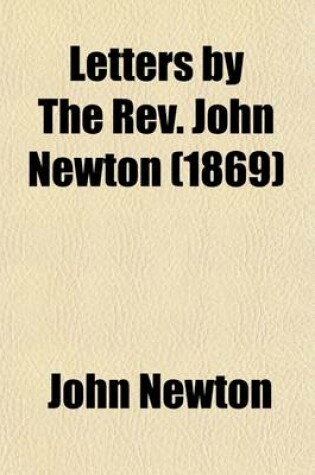Cover of Letters by the REV. John Newton; Of Olney and St. Mary Woolnoth. Including Several Never Before Published, with Biographical Sketches and Illustrative Notes