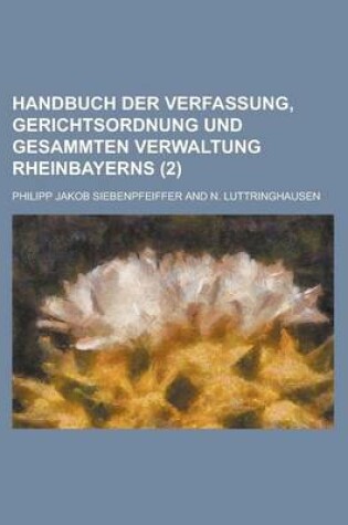 Cover of Handbuch Der Verfassung, Gerichtsordnung Und Gesammten Verwaltung Rheinbayerns Volume 2