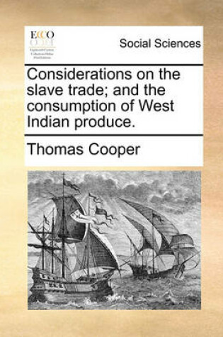 Cover of Considerations on the Slave Trade; And the Consumption of West Indian Produce.