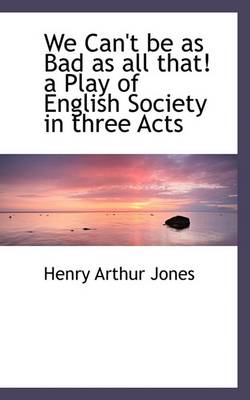 Book cover for We Can't Be as Bad as All That! a Play of English Society in Three Acts