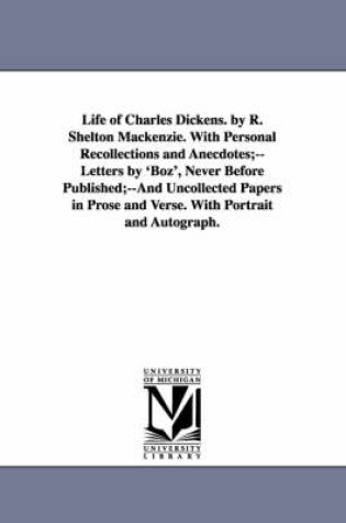 Cover of Life of Charles Dickens. by R. Shelton MacKenzie. with Personal Recollections and Anecdotes;--Letters by 'Boz', Never Before Published;--And Uncollect