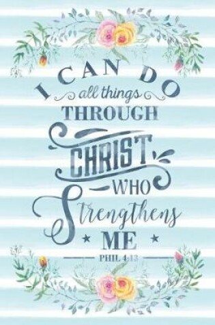 Cover of I Can Do All Things Through Christ Who Strengthens Me Phil 4