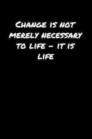 Cover of Change Is Not Merely Necessary To Life � It Is Life�